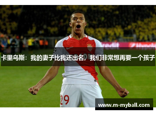 卡里乌斯：我的妻子比我还出名，我们非常想再要一个孩子